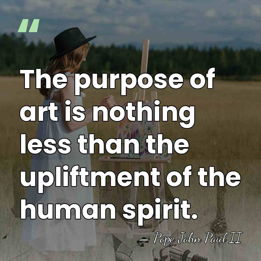 The purpose of art is nothing less than the upliftment of the&hellip; - Pope John Paul II