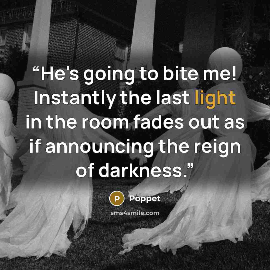 “He's going to bite me! Instantly the last light in the room fades out as if announcing the reign of darkness.” quote by Poppet