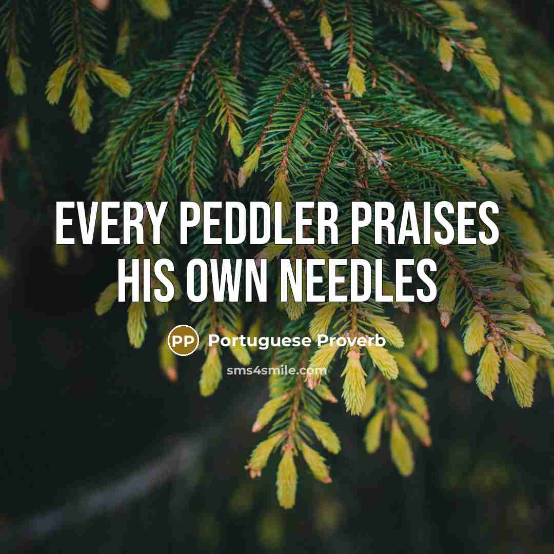“Every peddler praises his own needles…” quote by Portuguese Proverb