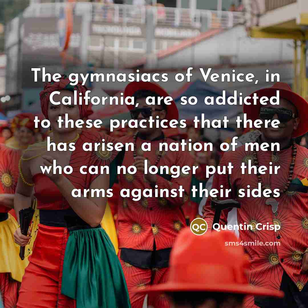 “The gymnasiacs of Venice, in California, are so addicted to…” quote by Quentin Crisp