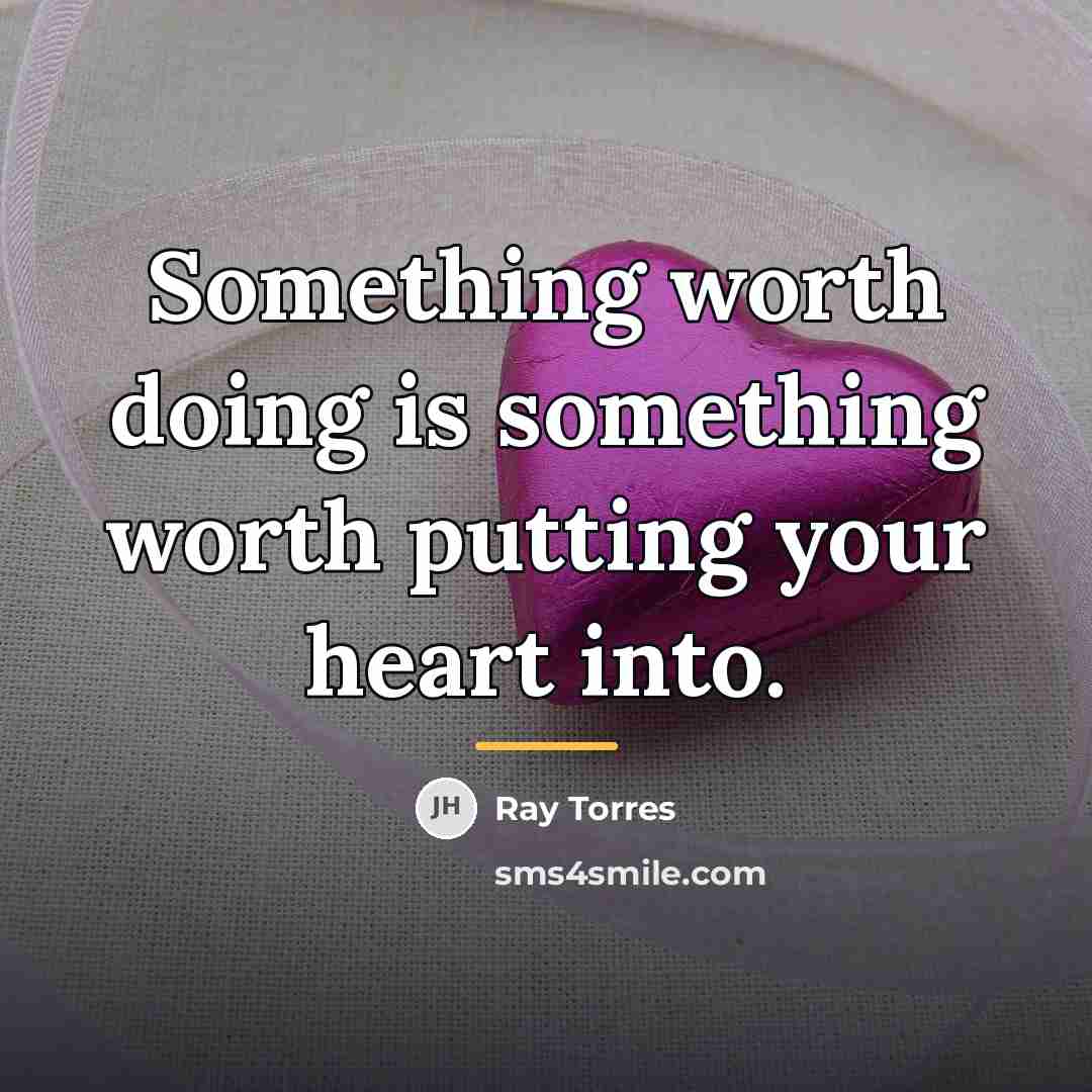 “Something worth doing is something worth putting your heart into.…” quote by Ray Torres