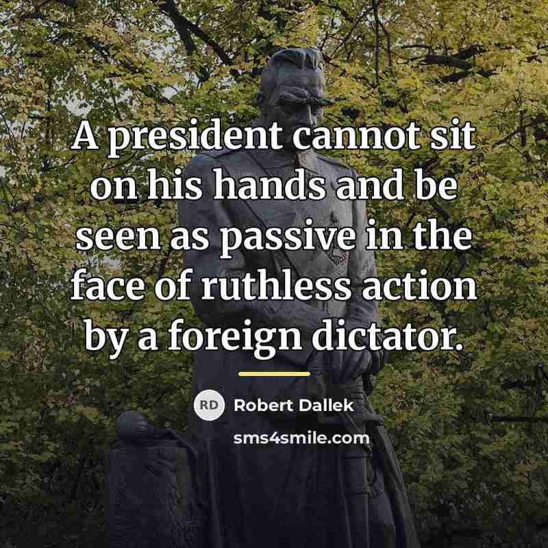 “A president cannot sit on his hands and be seen…” quote by Robert Dallek