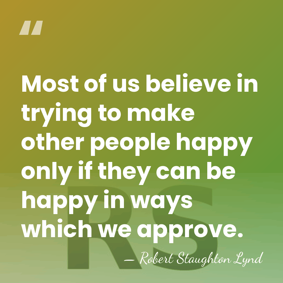 Most of us believe in trying to make other people happy only&hellip; - Robert Staughton Lynd