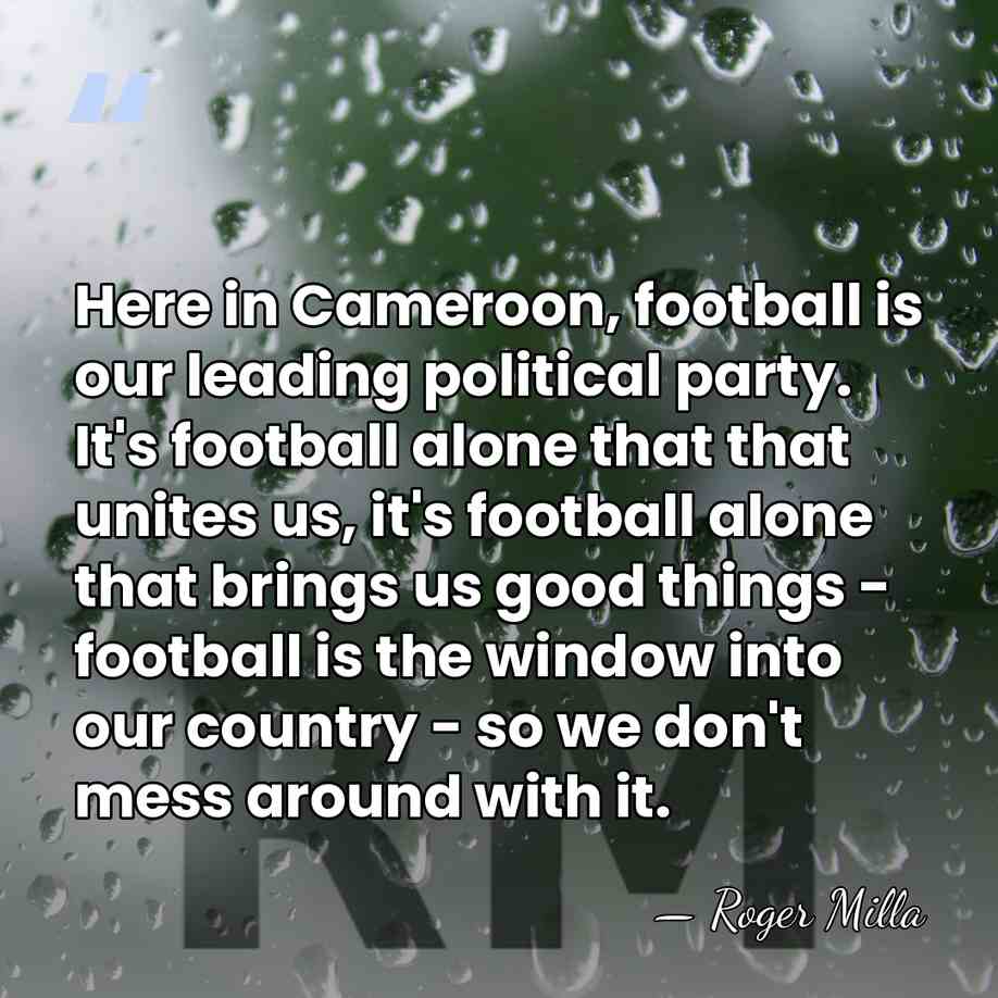 Here in Cameroon, football is our leading political party. It's football alone&hellip; - Roger Milla