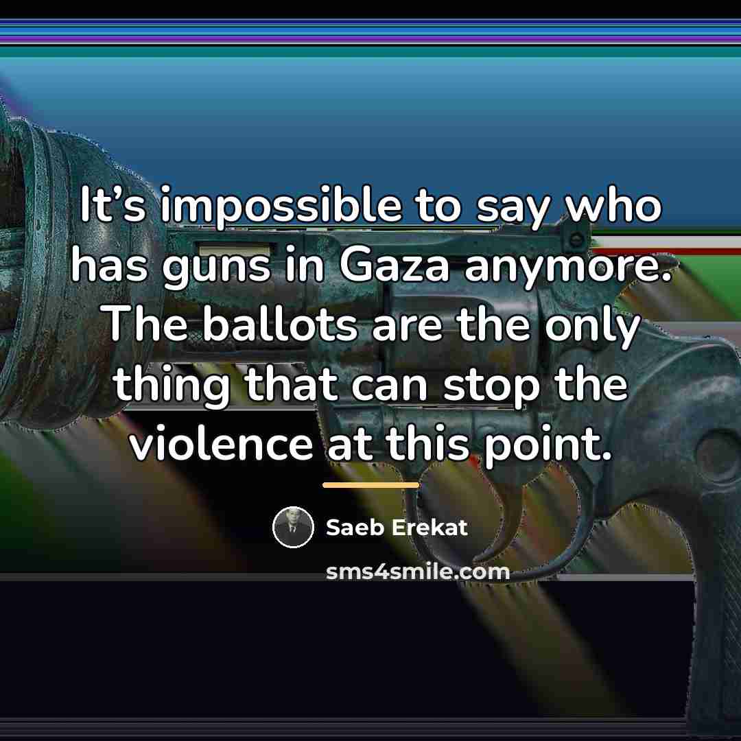 “It’s impossible to say who has guns in Gaza anymore.…” quote by Saeb Erekat