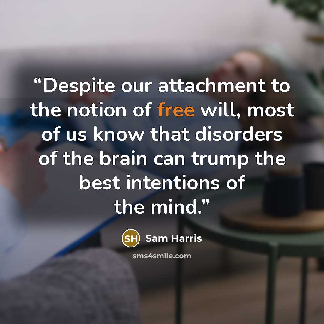 “Despite our attachment to the notion of free will, most of us know that disorders of the brain can trump the best intentions of the mind.” quote by Sam Harris