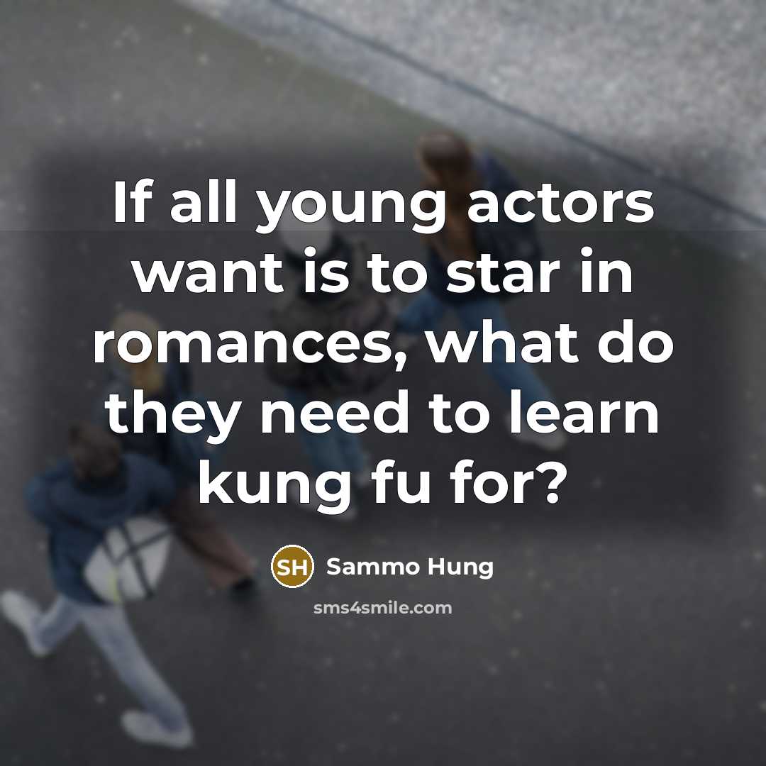 “If all young actors want is to star in romances,…” quote by Sammo Hung