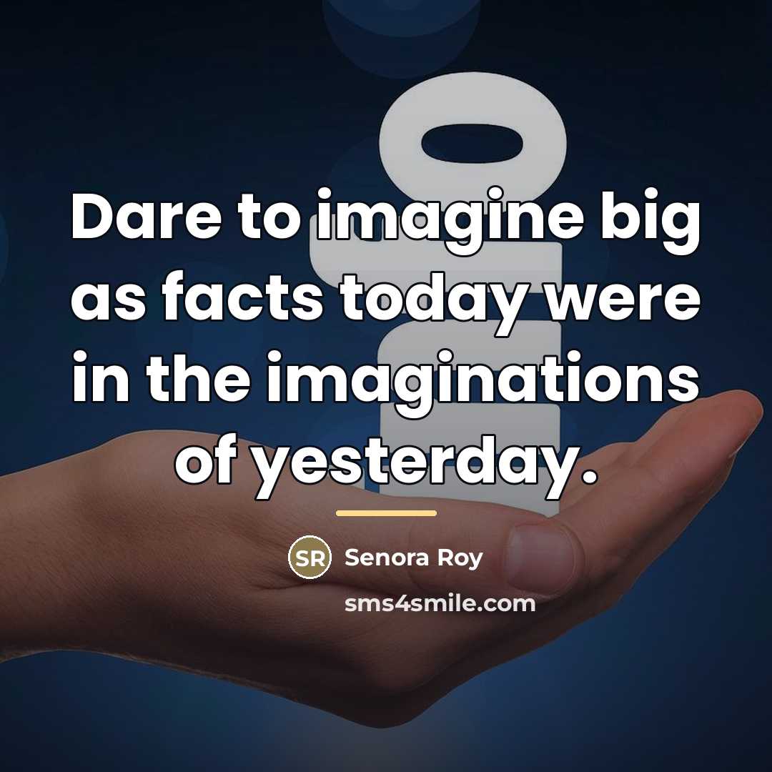 “Dare to imagine big as facts today were in the…” quote by Senora Roy