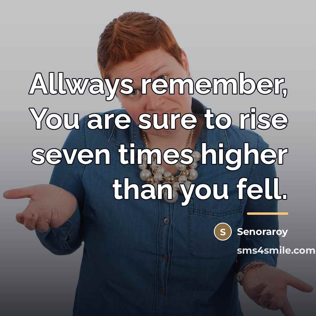 “Allways remember, You are sure to rise seven times higher…” quote by Senoraroy