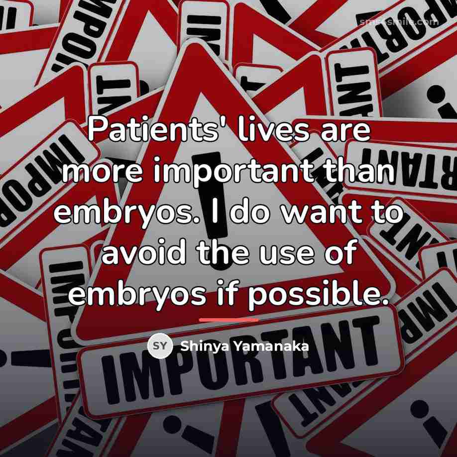 “Patients' lives are more important than embryos. I do want…” quote by Shinya Yamanaka