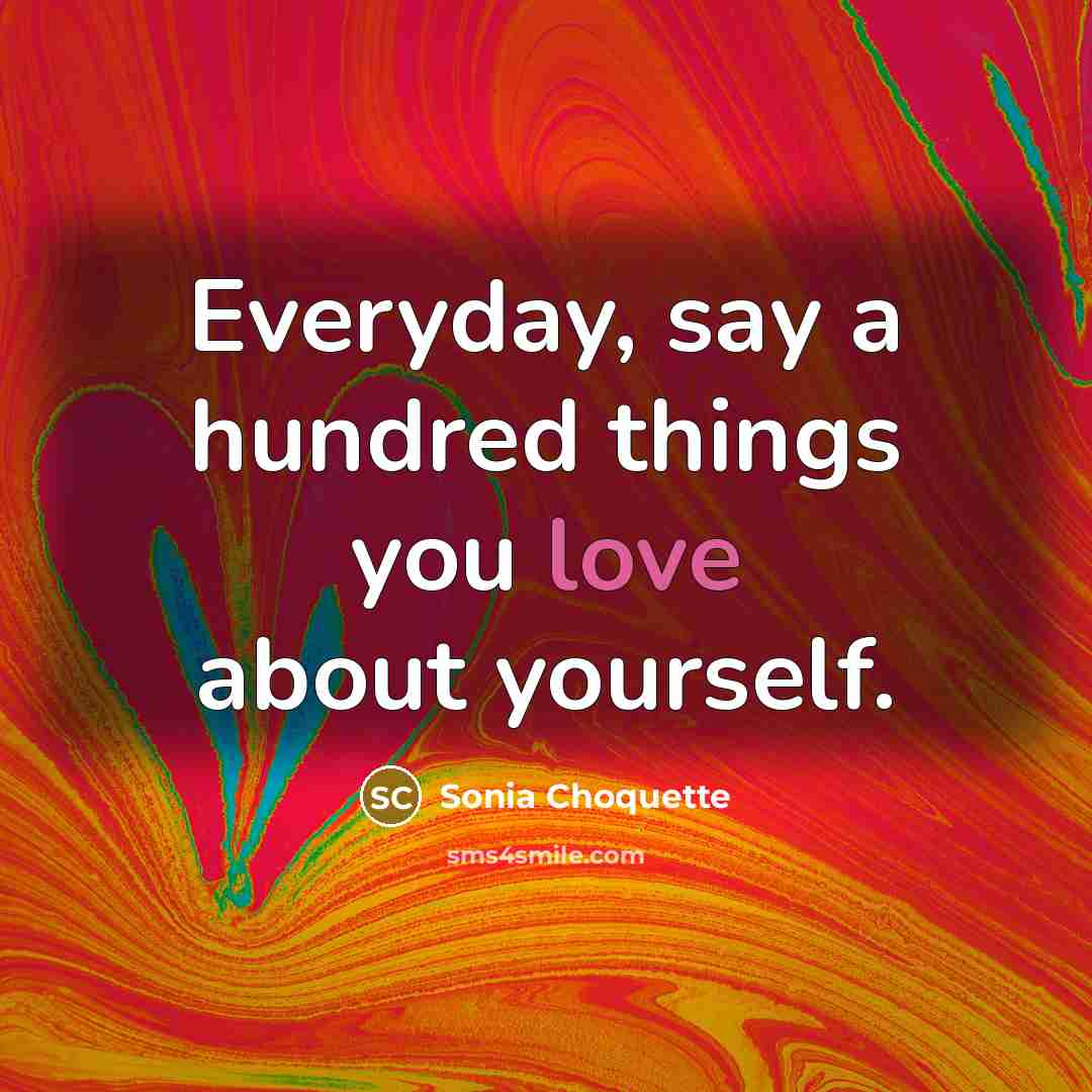 “Everyday, say a hundred things you love about yourself.…” quote by Sonia Choquette