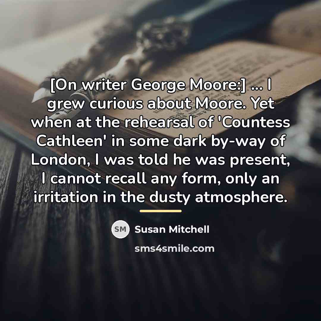 “[On writer George Moore:] ... I grew curious about Moore.…” quote by Susan Mitchell