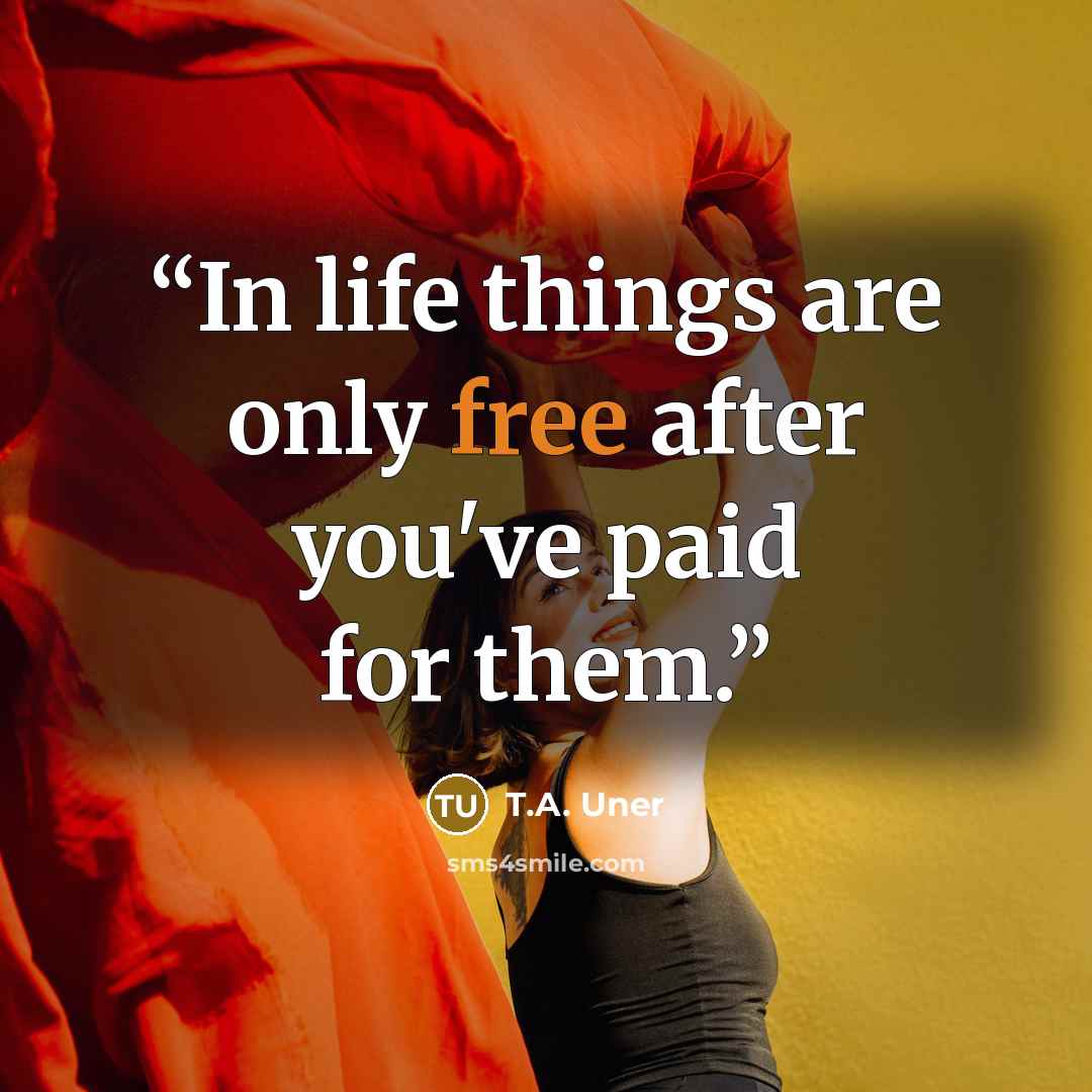 “In life things are only free after you've paid for them.” quote by T.A. Uner
