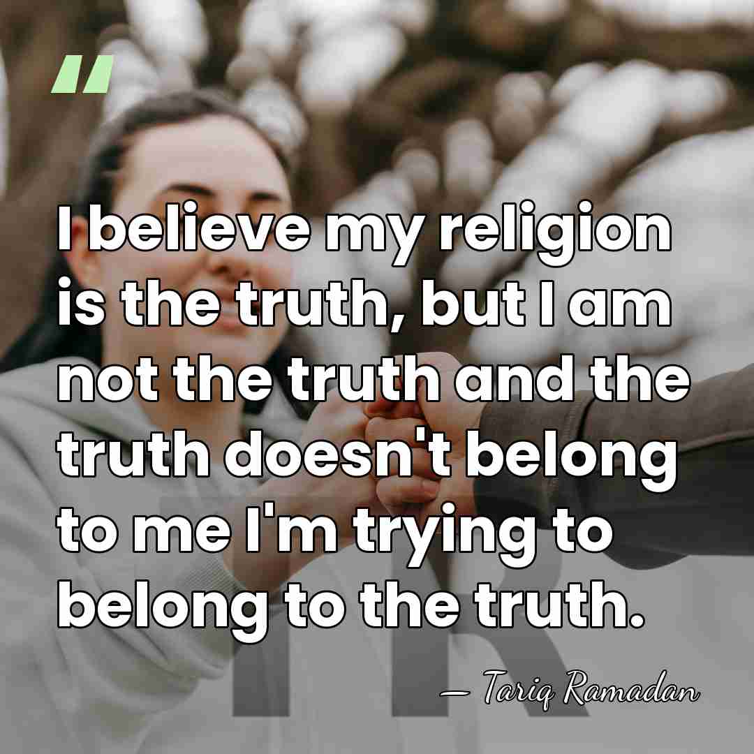 I believe my religion is the truth, but I am not the&hellip; - Tariq Ramadan