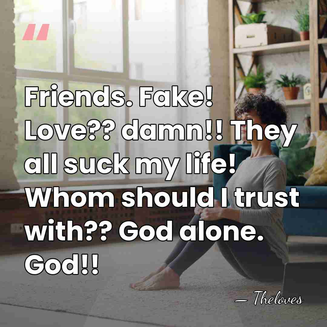 Friends. Fake! Love?? damn!! They all suck my life! Whom should I&hellip; - Theloves