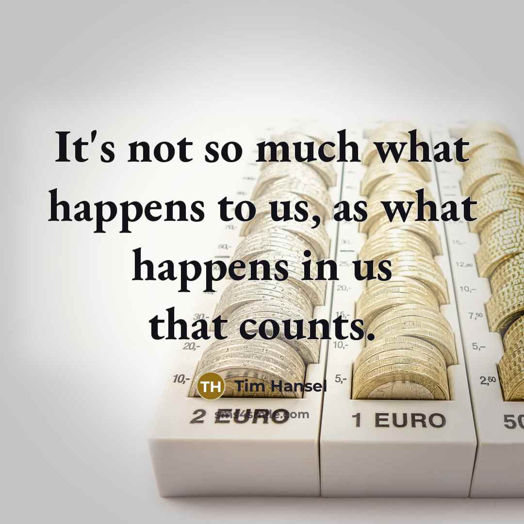 “It's not so much what happens to us, as what happens in us that counts.” quote by Tim Hansel
