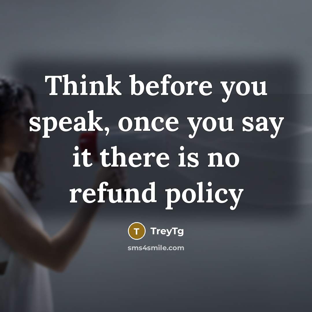 “Think before you speak, once you say it there is no refund policy” quote by TreyTg