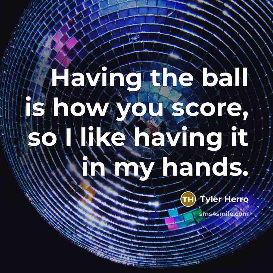 “Having the ball is how you score, so I like…” quote by Tyler Herro