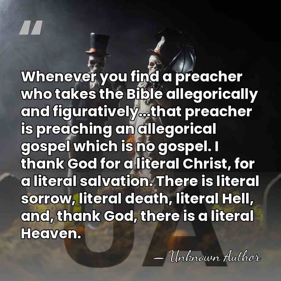 Whenever you find a preacher who takes the Bible allegorically and figuratively...that&hellip; - Unknown Author