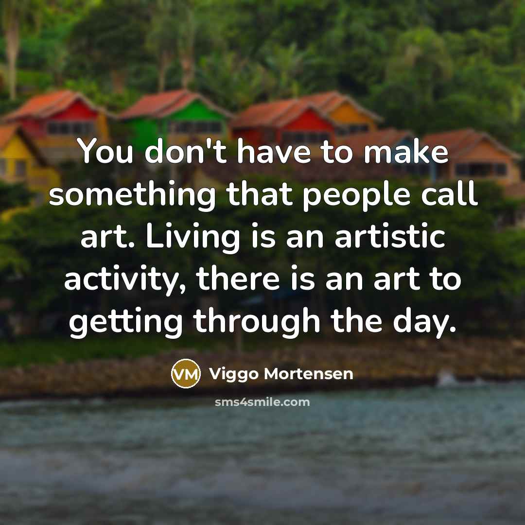 “You don't have to make something that people call art.…” quote by Viggo Mortensen