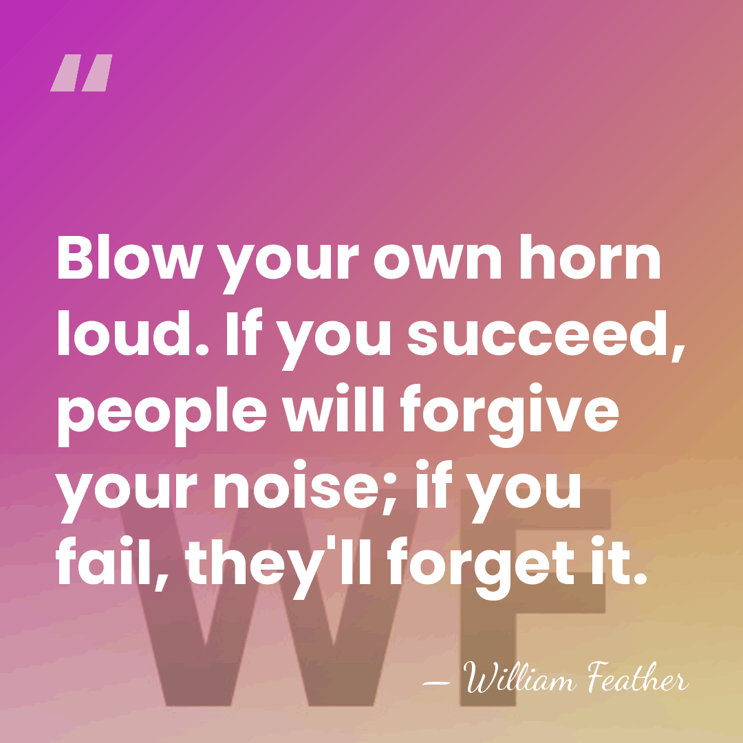 Blow your own horn loud. If you succeed, people will forgive your&hellip; - William Feather