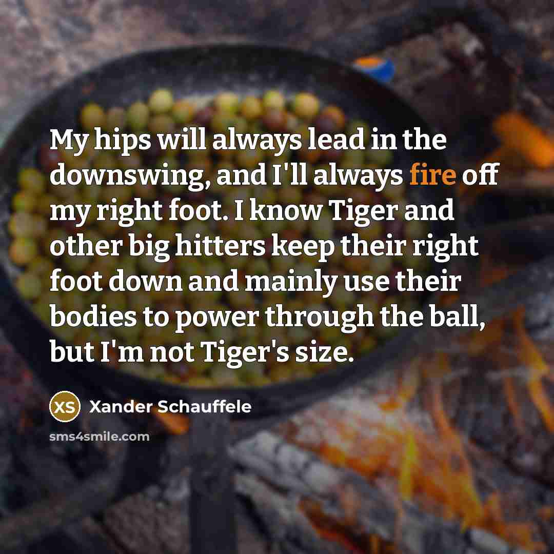 “My hips will always lead in the downswing, and I'll…” quote by Xander Schauffele