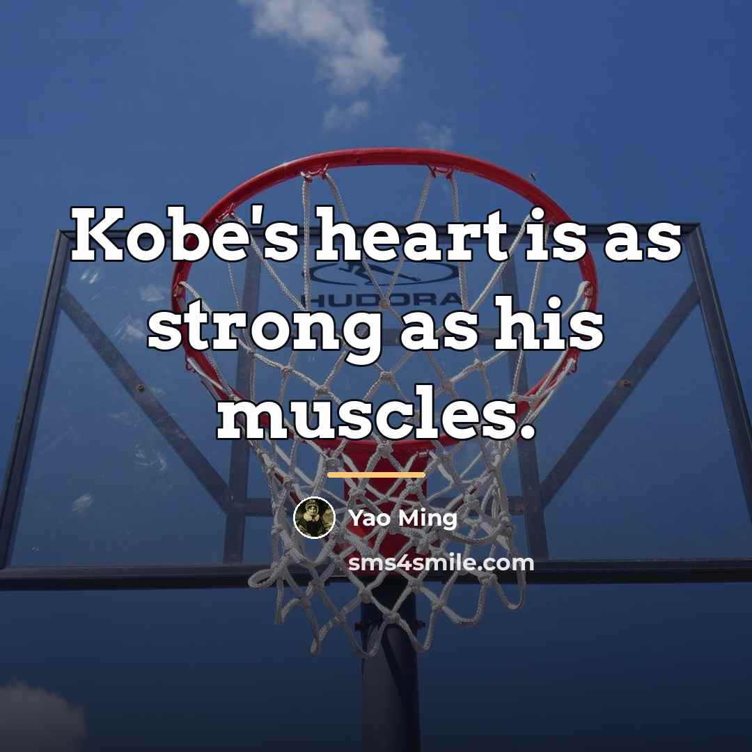 “Kobe's heart is as strong as his muscles.…” quote by Yao Ming