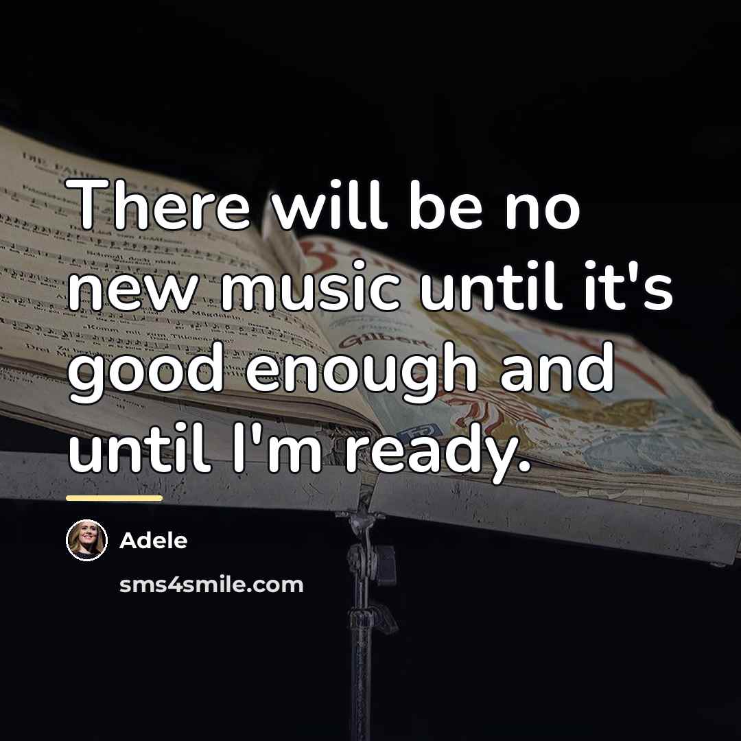 “There will be no new music until it's good enough…” quote by Adele