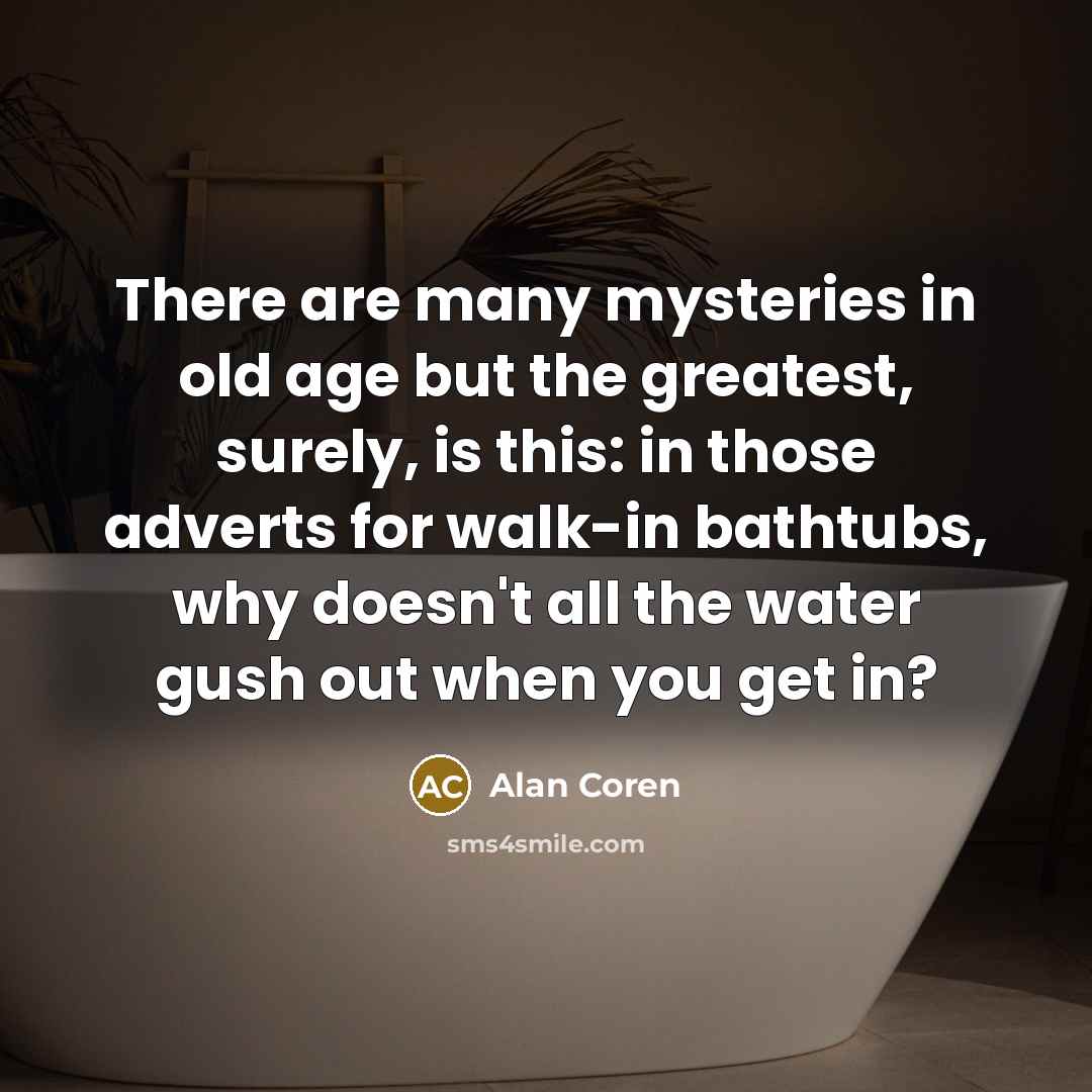 “There are many mysteries in old age but the greatest,…” quote by Alan Coren