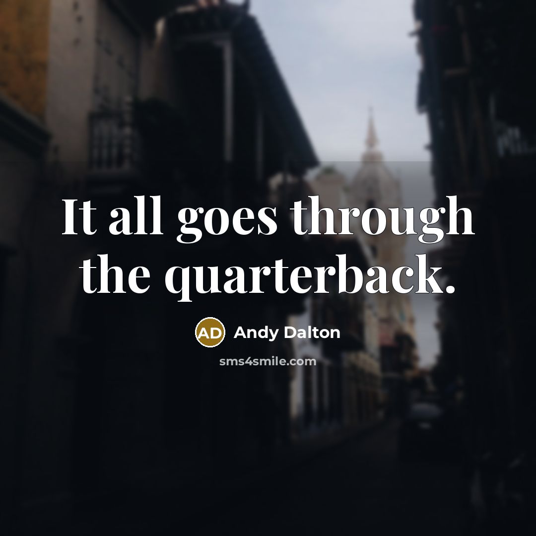 “It all goes through the quarterback.…” quote by Andy Dalton