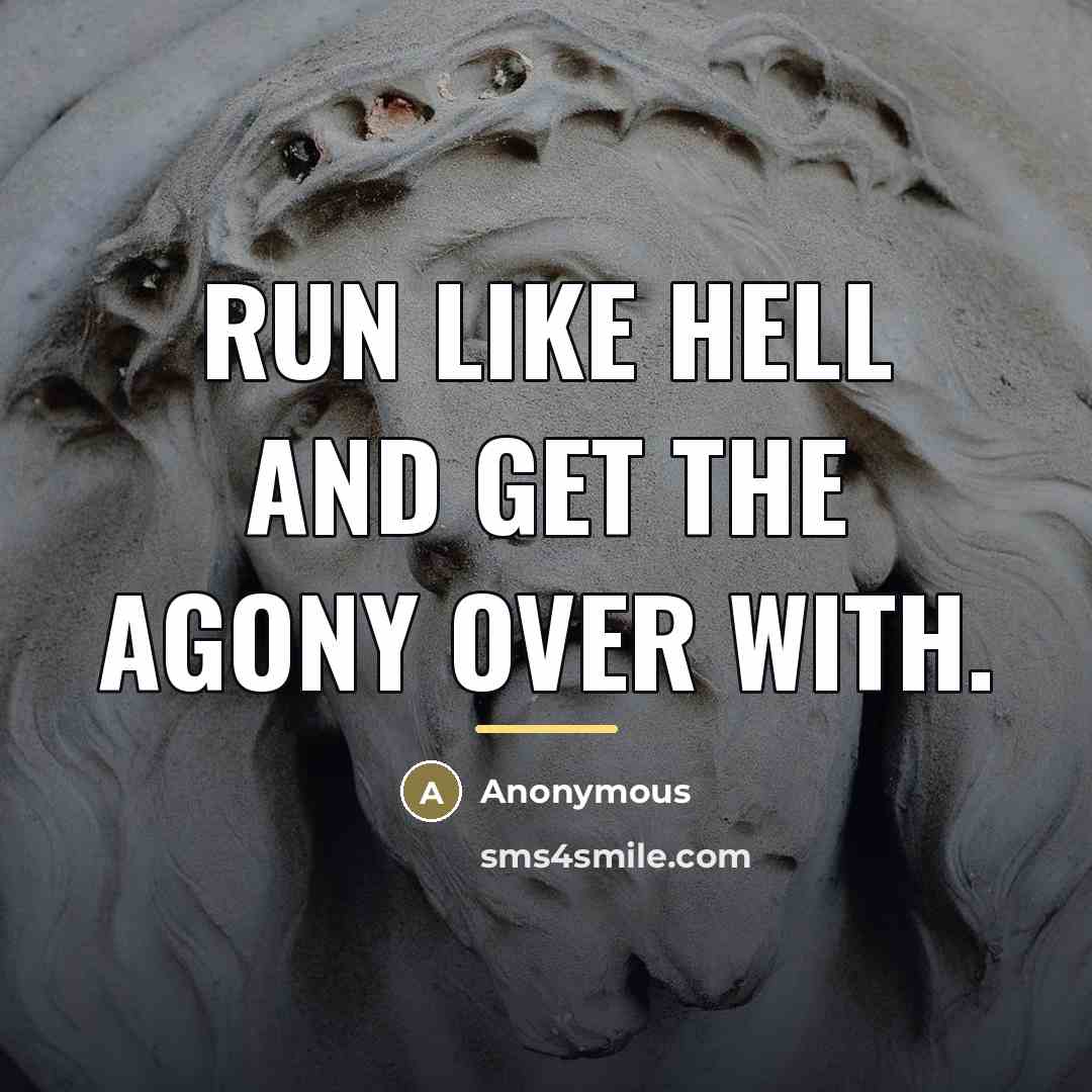“Run like hell and get the agony over with.…” quote by Anonymous