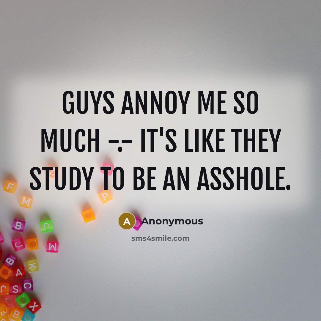 “Guys annoy me so much -.- it's like they study…” quote by Anonymous