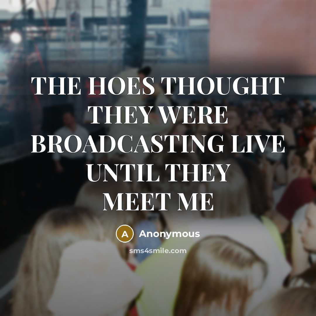 “THE HOES THOUGHT THEY WERE BROADCASTING LIVE UNTIL THEY MEET ME” quote by Anonymous