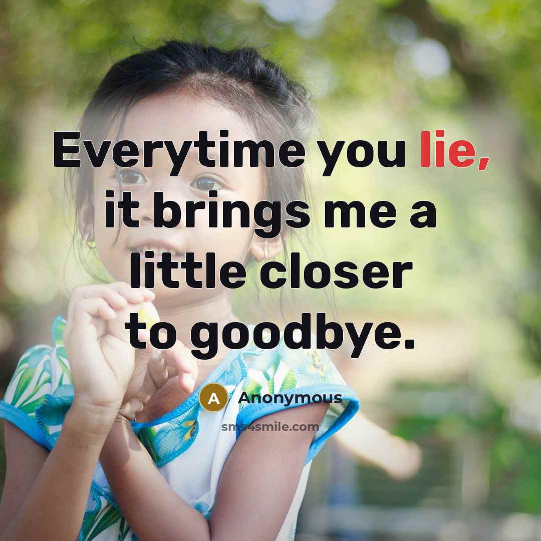 “Everytime you lie, it brings me a little closer to goodbye.” quote by Anonymous