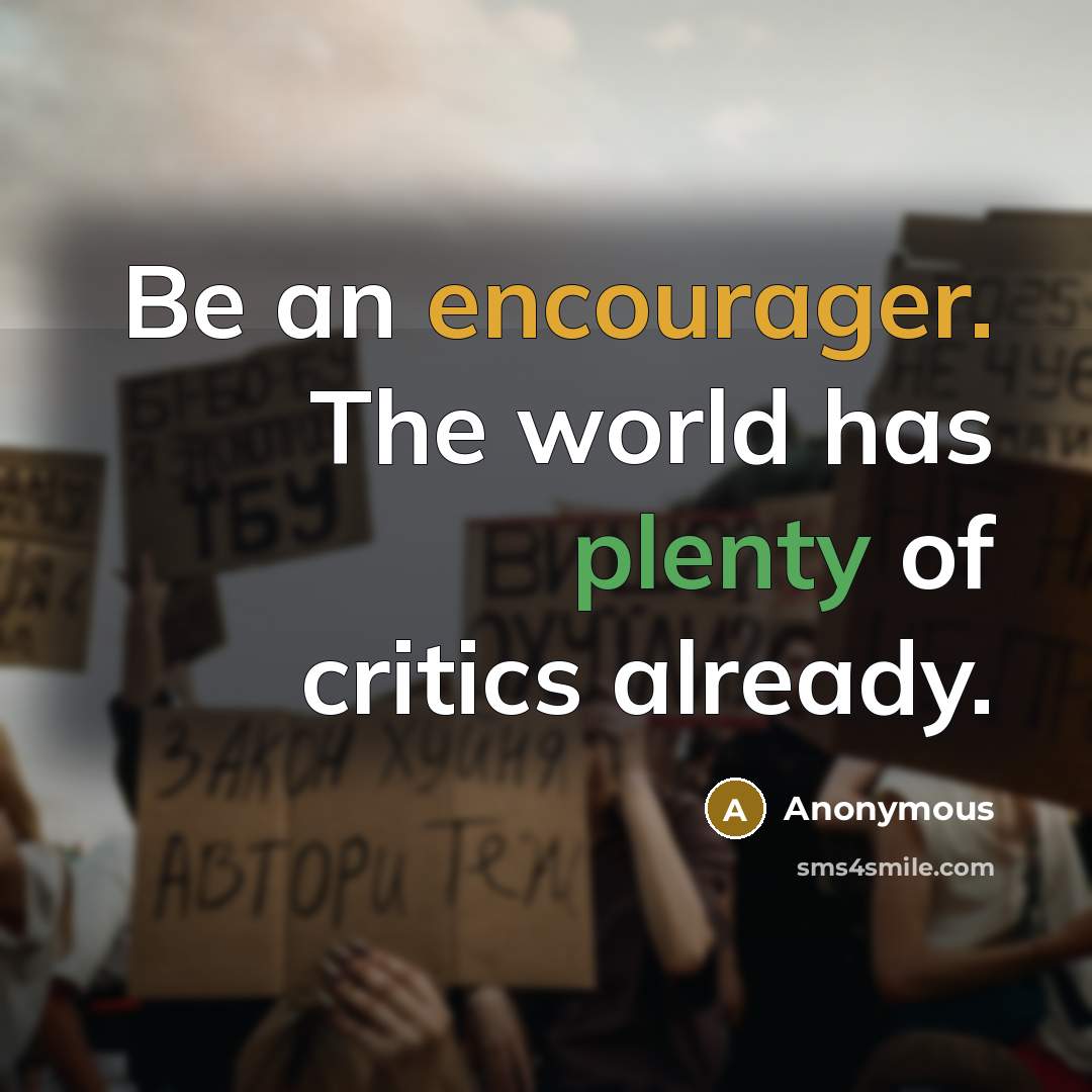 “Be an encourager. The world has plenty of critics already.” quote by Anonymous