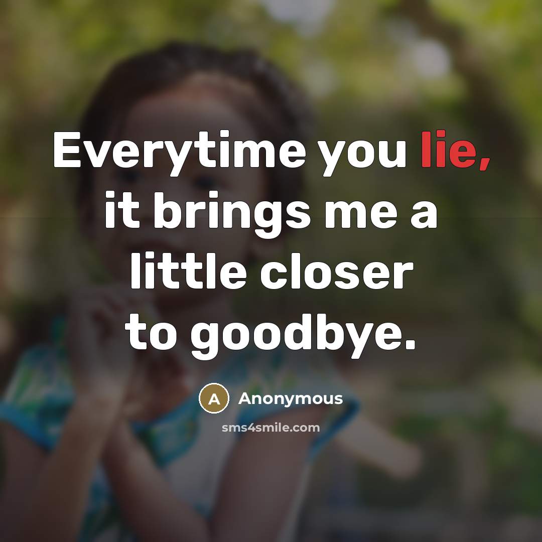 “Everytime you lie, it brings me a little closer to…” quote by Anonymous