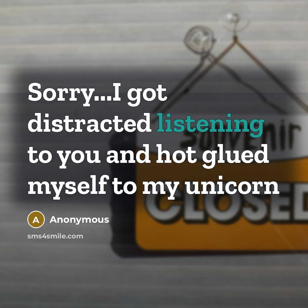 “Sorry...I got distracted listening to you and hot glued myself…” quote by Anonymous