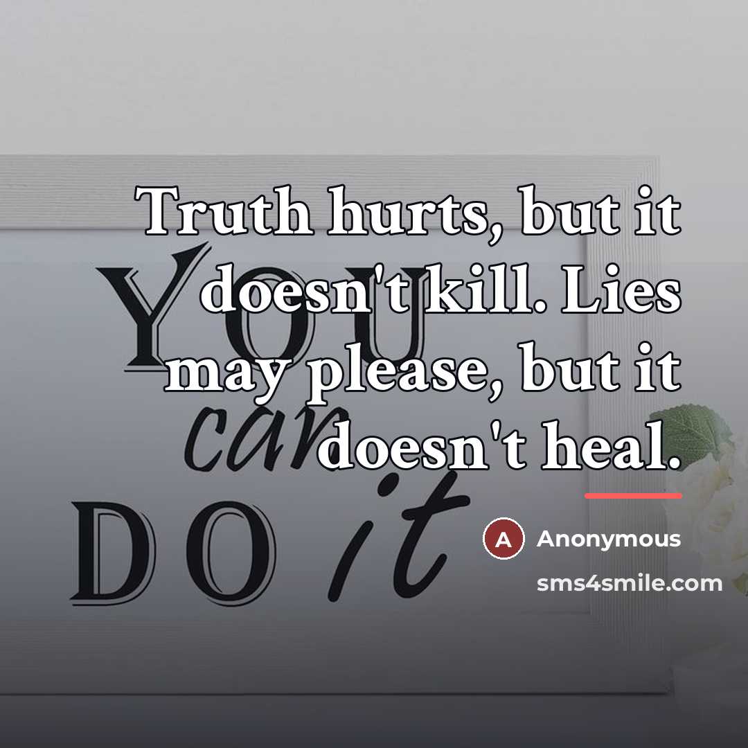“Truth hurts, but it doesn't kill. Lies may please, but…” quote by Anonymous