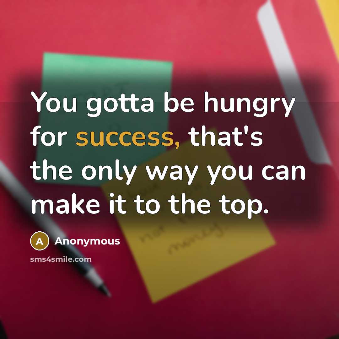 “You gotta be hungry for success, that's the only way…” quote by Anonymous
