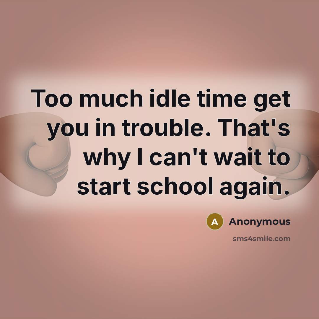 “Too much idle time get you in trouble. That's why…” quote by Anonymous