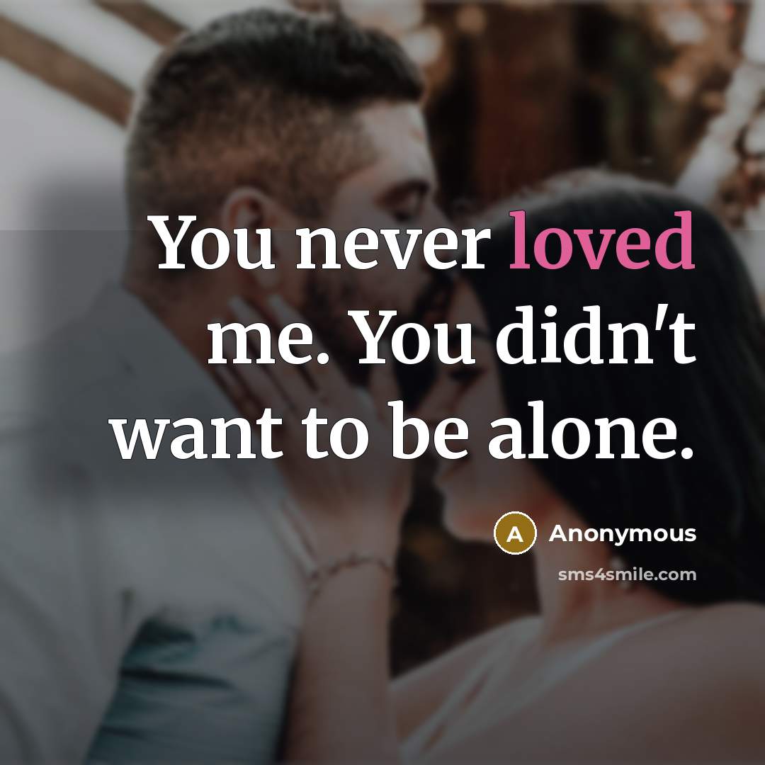 “You never loved me. You didn't want to be alone.” quote by Anonymous