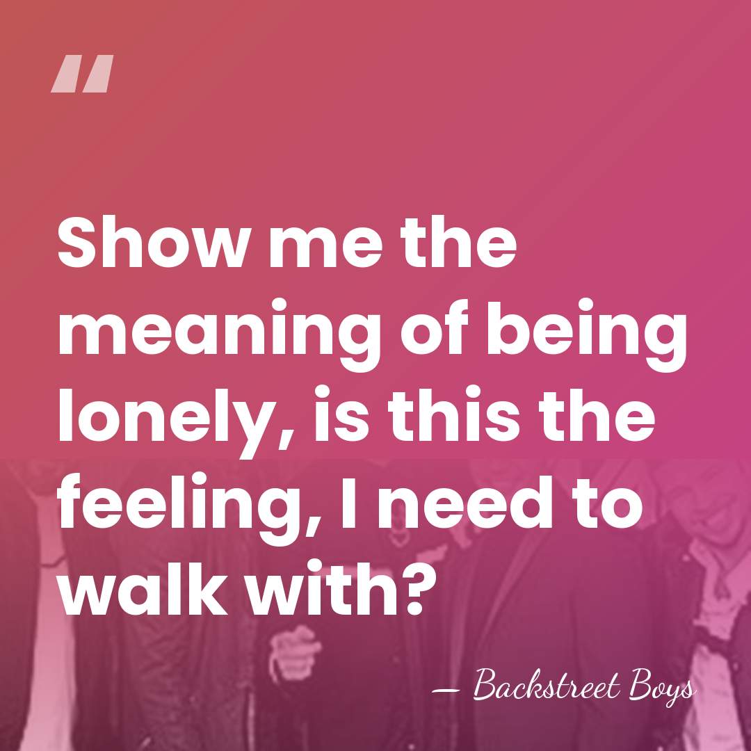 Show me the meaning of being lonely, is this the feeling, I&hellip; - Backstreet Boys