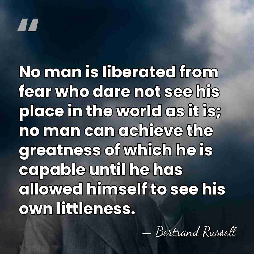 No man is liberated from fear who dare not see his place&hellip; - Bertrand Russell