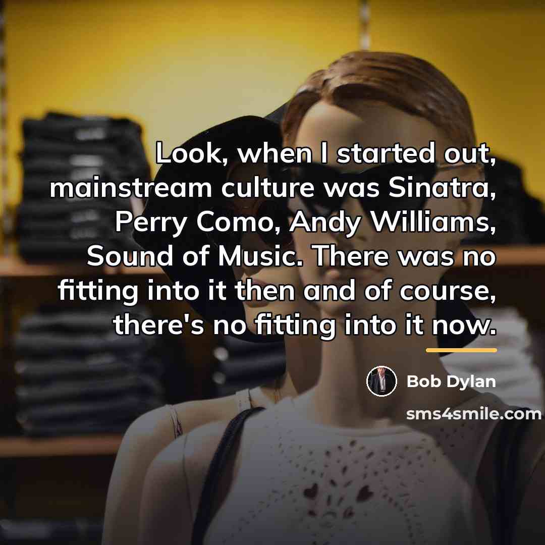 “Look, when I started out, mainstream culture was Sinatra, Perry…” quote by Bob Dylan