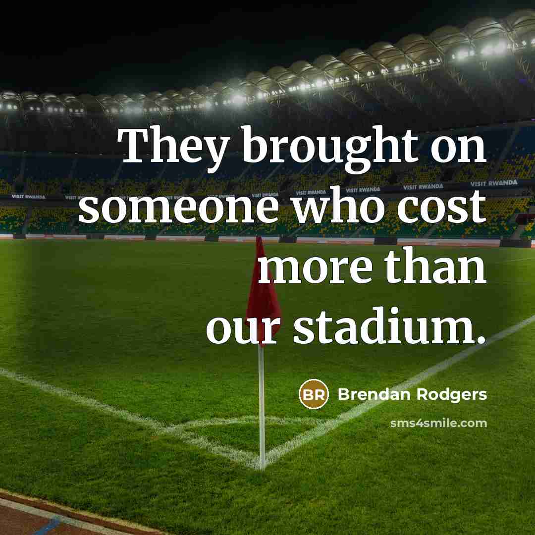 “They brought on someone who cost more than our stadium.…” quote by Brendan Rodgers