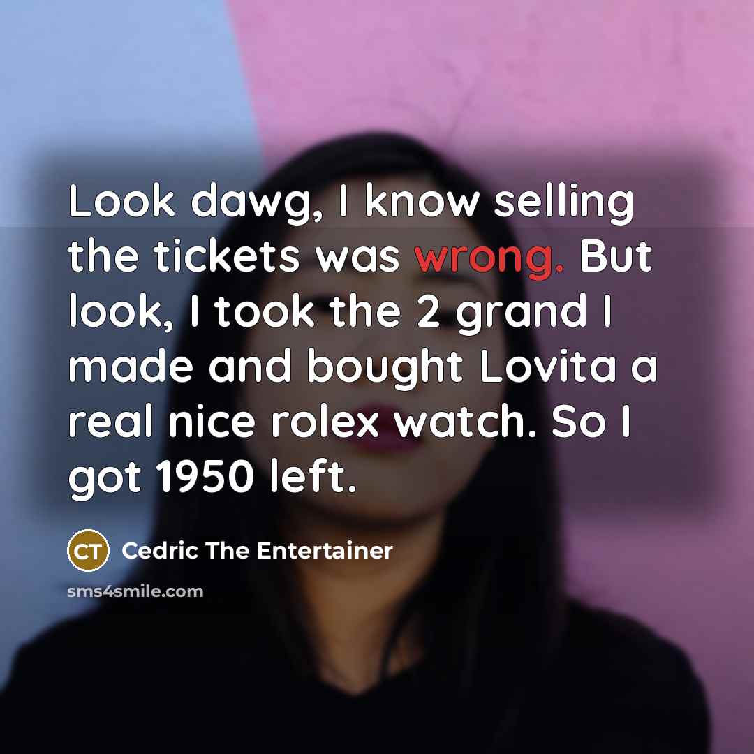 “Look dawg, I know selling the tickets was wrong. But…” quote by Cedric The Entertainer
