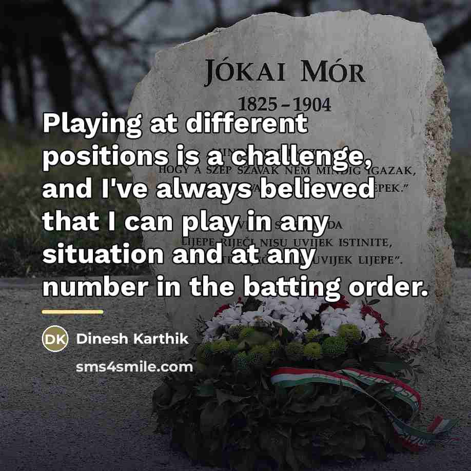 “Playing at different positions is a challenge, and I've always…” quote by Dinesh Karthik