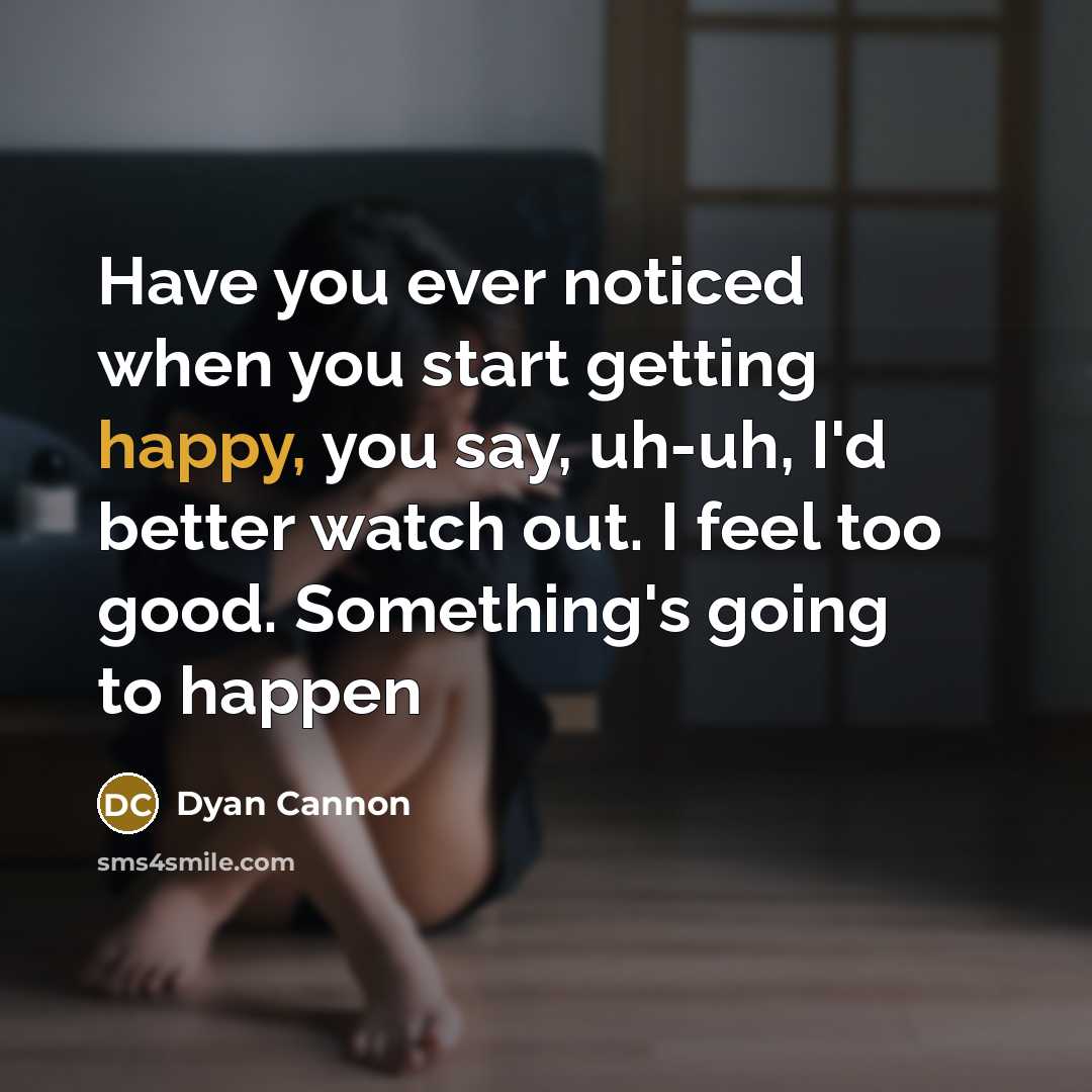 “Have you ever noticed when you start getting happy, you…” quote by Dyan Cannon