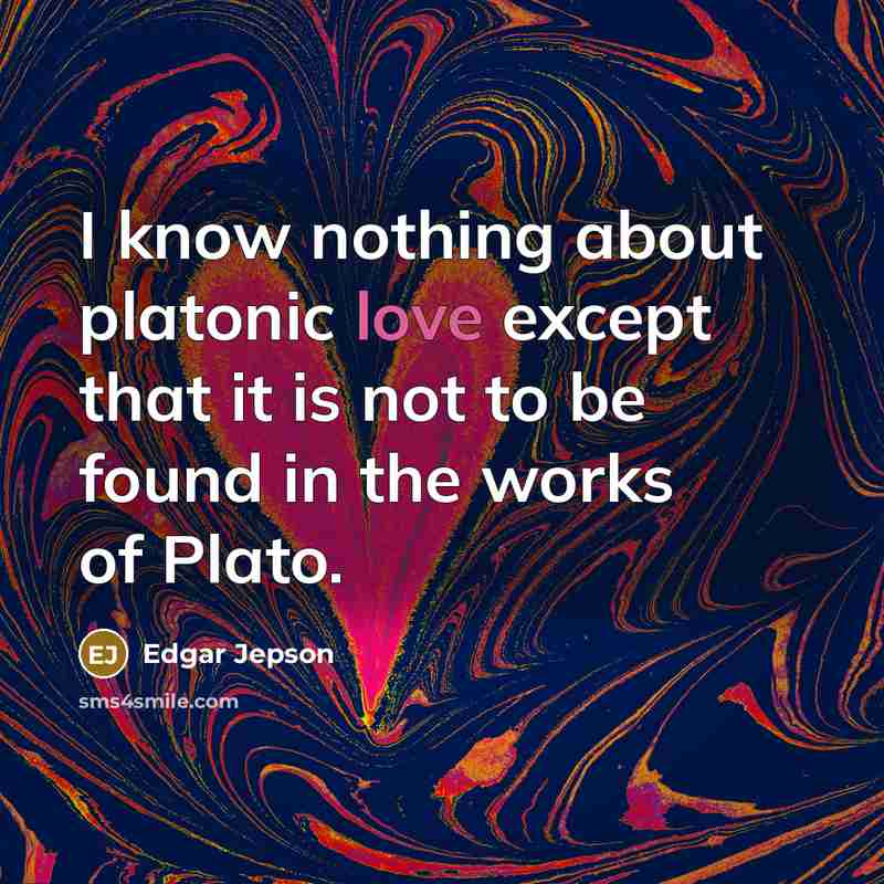 “I know nothing about platonic love except that it is not to be found in the works of Plato.” quote by Edgar Jepson