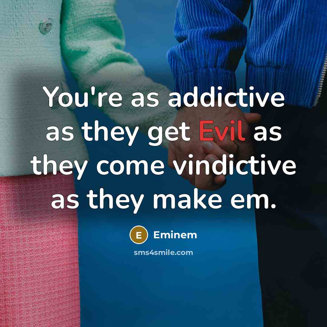 “You're as addictive as they get Evil as they come…” quote by Eminem
